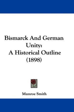 Bismarck And German Unity de Munroe Smith