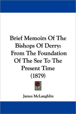 Brief Memoirs Of The Bishops Of Derry de James McLaughlin