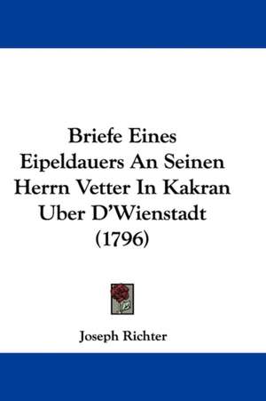 Briefe Eines Eipeldauers An Seinen Herrn Vetter In Kakran Uber D'Wienstadt (1796) de Joseph Richter