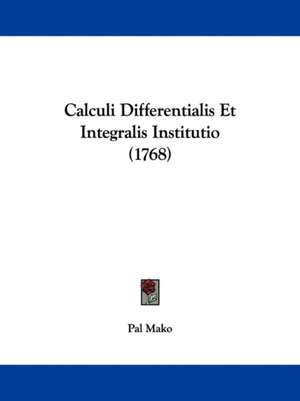 Calculi Differentialis Et Integralis Institutio (1768) de Pal Mako