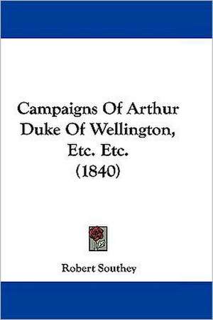 Campaigns Of Arthur Duke Of Wellington, Etc. Etc. (1840) de Robert Southey