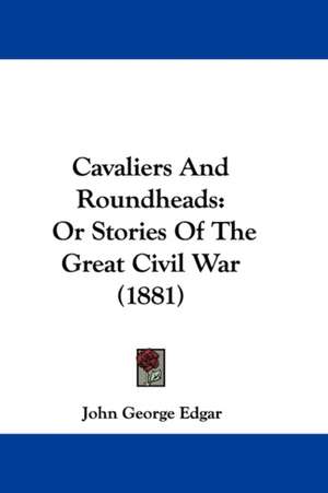 Cavaliers And Roundheads de John George Edgar