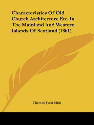 Characteristics Of Old Church Architecture Etc. In The Mainland And Western Islands Of Scotland (1861) de Thomas Scott Muir