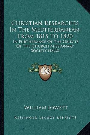 Christian Researches In The Mediterranean, From 1815 To 1820 de William Jowett