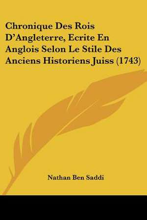 Chronique Des Rois D'Angleterre, Ecrite En Anglois Selon Le Stile Des Anciens Historiens Juiss (1743) de Nathan Ben Saddi