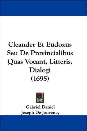 Cleander Et Eudoxus Seu De Provincialibus Quas Vocant, Litteris, Dialogi (1695) de Gabriel Daniel