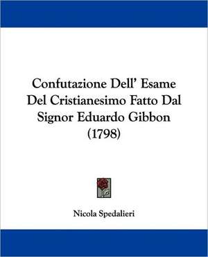 Confutazione Dell' Esame Del Cristianesimo Fatto Dal Signor Eduardo Gibbon (1798) de Nicola Spedalieri