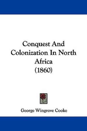 Conquest And Colonization In North Africa (1860) de George Wingrove Cooke