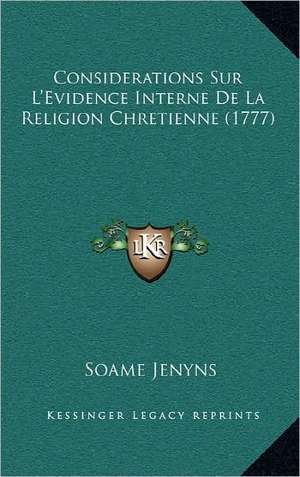 Considerations Sur L'Evidence Interne De La Religion Chretienne (1777) de Soame Jenyns