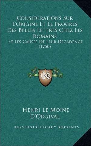 Considerations Sur L'Origine Et Le Progres Des Belles Lettres Chez Les Romains de Henri Le Moine D'Orgival