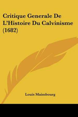 Critique Generale De L'Histoire Du Calvinisme (1682) de Louis Maimbourg