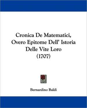 Cronica De Matematici, Overo Epitome Dell' Istoria Delle Vite Loro (1707) de Bernardino Baldi