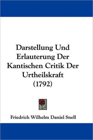 Darstellung Und Erlauterung Der Kantischen Critik Der Urtheilskraft (1792) de Friederich Wilhelm Daniel Snell