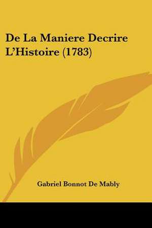 de La Maniere Decrire L'Histoire (1783) de Gabriel Bonnot De Mably