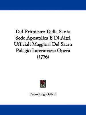 Del Primicero Della Santa Sede Apostolica E Di Altri Uffiziali Maggiori Del Sacro Palagio Lateransese Opera (1776) de Pietro Luigi Galletti