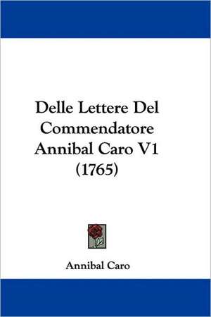 Delle Lettere Del Commendatore Annibal Caro V1 (1765) de Annibal Caro