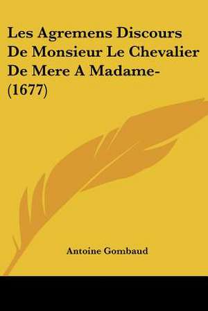 Les Agremens Discours De Monsieur Le Chevalier De Mere A Madame- (1677) de Antoine Gombaud