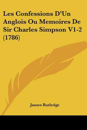 Les Confessions D'Un Anglois Ou Memoires De Sir Charles Simpson V1-2 (1786) de James Rutledge