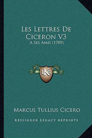 Les Lettres De Ciceron V3 de Marcus Tullius Cicero