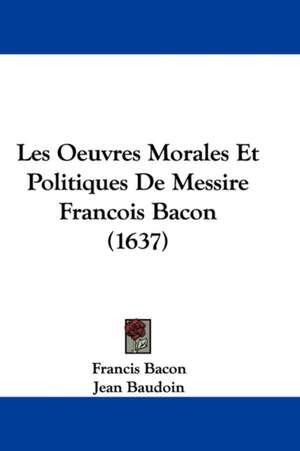 Les Oeuvres Morales Et Politiques De Messire Francois Bacon (1637) de Francis Bacon