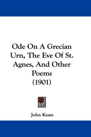 Ode On A Grecian Urn, The Eve Of St. Agnes, And Other Poems (1901) de John Keats