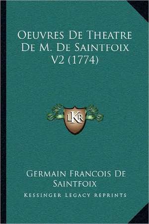 Oeuvres De Theatre De M. De Saintfoix V2 (1774) de Germain Francois De Saintfoix