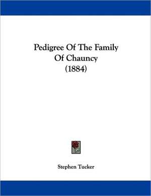 Pedigree Of The Family Of Chauncy (1884) de Stephen Tucker