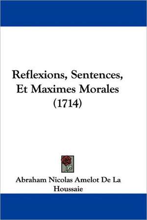 Reflexions, Sentences, Et Maximes Morales (1714) de Abraham Nicolas Amelot De La Houssaie