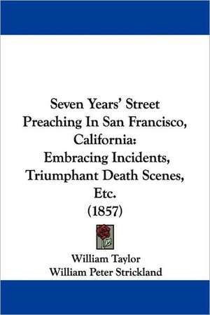 Seven Years' Street Preaching In San Francisco, California de William Taylor