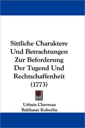 Sittliche Charaktere Und Betrachtungen Zur Beforderung Der Tugend Und Rechtschaffenheit (1773) de Urbain Chevreau