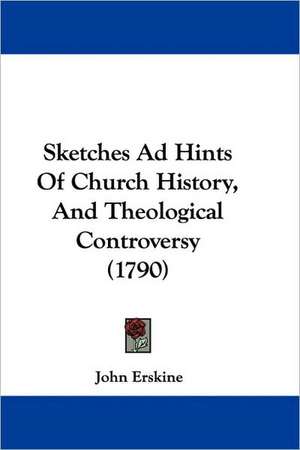 Sketches Ad Hints Of Church History, And Theological Controversy (1790) de John Erskine