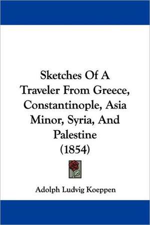 Sketches Of A Traveler From Greece, Constantinople, Asia Minor, Syria, And Palestine (1854) de Adolph Ludvig Koeppen