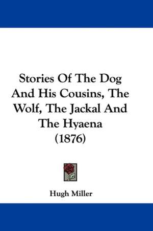 Stories Of The Dog And His Cousins, The Wolf, The Jackal And The Hyaena (1876) de Hugh Miller