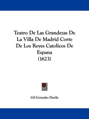 Teatro De Las Grandezas De La Villa De Madrid Corte De Los Reyes Catolicos De Espana (1623) de Gil Gonzalez Davila