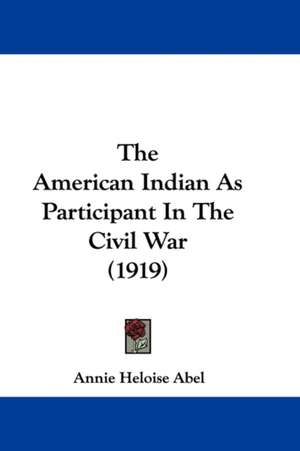 The American Indian As Participant In The Civil War (1919) de Annie Heloise Abel