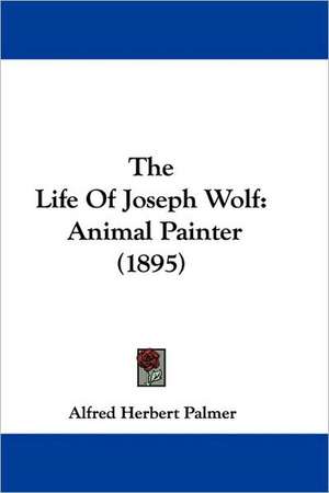 The Life Of Joseph Wolf de Alfred Herbert Palmer