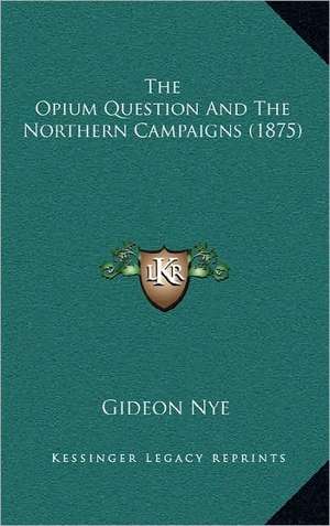 The Opium Question And The Northern Campaigns (1875) de Gideon Nye