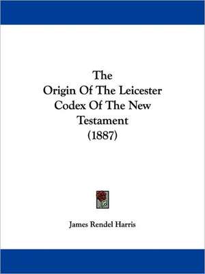 The Origin Of The Leicester Codex Of The New Testament (1887) de James Rendel Harris