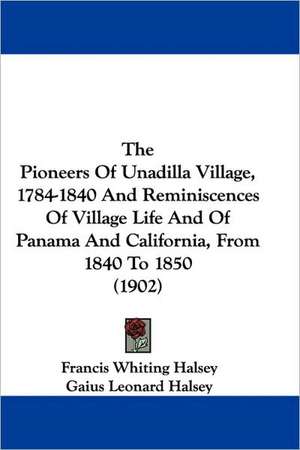 The Pioneers Of Unadilla Village, 1784-1840 And Reminiscences Of Village Life And Of Panama And California, From 1840 To 1850 (1902) de Francis Whiting Halsey