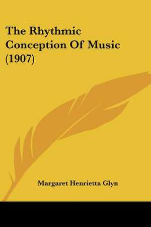 The Rhythmic Conception Of Music (1907) de Margaret Henrietta Glyn