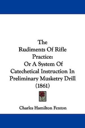 The Rudiments Of Rifle Practice de Charles Hamilton Fenton