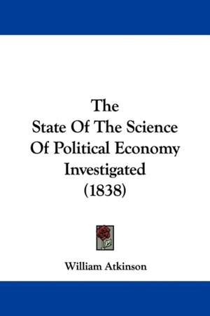 The State Of The Science Of Political Economy Investigated (1838) de William Atkinson