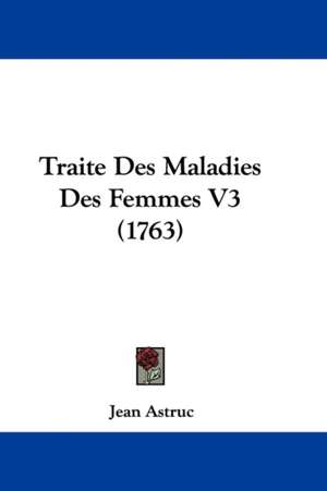 Traite Des Maladies Des Femmes V3 (1763) de Jean Astruc