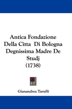 Antica Fondazione Della Citta Di Bologna Degnissima Madre De Studj (1738) de Gianandrea Taruffi