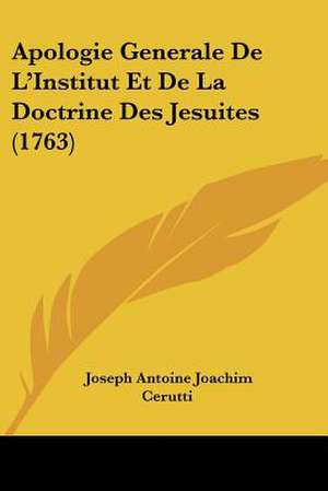 Apologie Generale De L'Institut Et De La Doctrine Des Jesuites (1763) de Joseph Antoine Joachim Cerutti