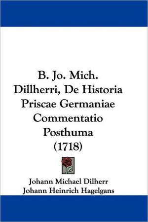 B. Jo. Mich. Dillherri, De Historia Priscae Germaniae Commentatio Posthuma (1718) de Johann Michael Dilherr