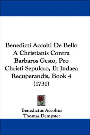 Benedicti Accolti De Bello A Christianis Contra Barbaros Gesto, Pro Christi Sepulcro, Et Judaea Recuperandis, Book 4 (1731) de Benedictus Accoltus