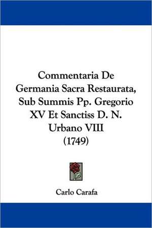 Commentaria De Germania Sacra Restaurata, Sub Summis Pp. Gregorio XV Et Sanctiss D. N. Urbano VIII (1749) de Carlo Carafa