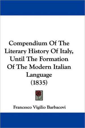 Compendium Of The Literary History Of Italy, Until The Formation Of The Modern Italian Language (1835) de Francesco Vigilio Barbacovi