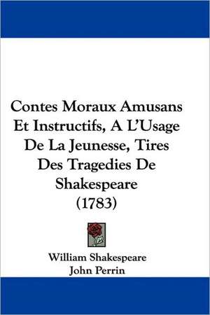 Contes Moraux Amusans Et Instructifs, A L'Usage De La Jeunesse, Tires Des Tragedies De Shakespeare (1783) de William Shakespeare